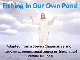 Adapted from a Steven Chapman sermon
http://www.sermoncentral.com/print_friendly.asp?
SermonID=102204
 