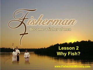 www.FishermanMinistry.com Lesson 2 Why Fish? 