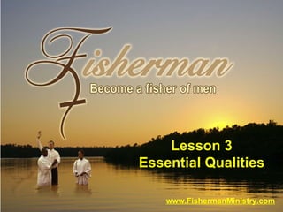 www.FishermanMinistry.com Lesson 3 Essential Qualities 