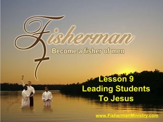www.FishermanMinistry.com Lesson 9 Leading Students To Jesus 