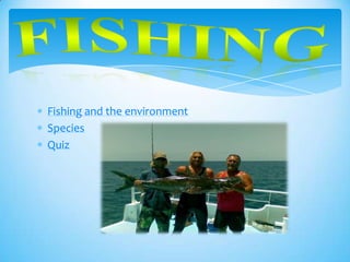 Fishing and the environment
Species
Quiz
 