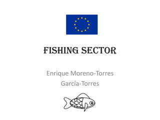 FISHING SECTOR

Enrique Moreno-Torres
     García-Torres
 