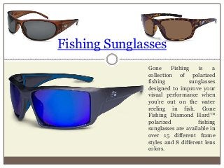 Fishing Sunglasses
Gone Fishing is a
collection of polarized
fishing sunglasses
designed to improve your
visual performanc...