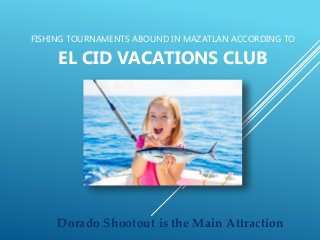FISHING TOURNAMENTS ABOUND IN MAZATLAN ACCORDING TO
EL CID VACATIONS CLUB
Dorado Shootout is the Main Attraction
 