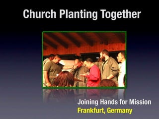 Church Planting Together




           Joining Hands for Mission
           Frankfurt, Germany
 
