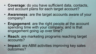 Program Reach
©2016 Engagio, Inc. All rights reserved.
“Big 5” ABM Metrics (4)
FOCUS
%ofsuccessesfrom
targetaccounts
COVERAGE
% target accounts with a success
Are marketing programs reaching the target accounts?
How much waste is there?
 