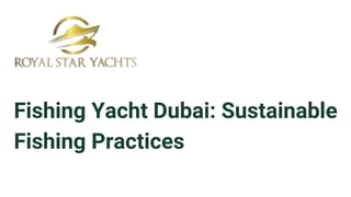 Fishing Yacht Dubai: Sustainable
Fishing Practices
 