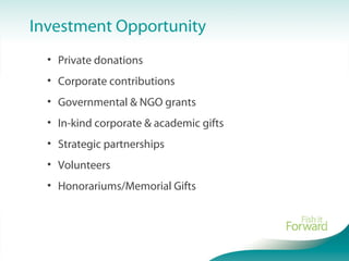 Investment Opportunity
• Private donations
• Corporate contributions
• Governmental & NGO grants
• In-kind corporate & academic gifts
• Strategic partnerships
• Volunteers
• Honorariums/Memorial Gifts
 
