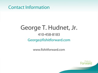 Contact Information
George T. Hudnet, Jr.
410-458-8183
George@fishitforward.com
www.fishitforward.com
 