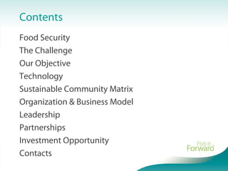 Contents
Food Security
The Challenge
Our Objective
Technology
Sustainable Community Matrix
Organization & Business Model
Leadership
Partnerships
Investment Opportunity
Contacts
 