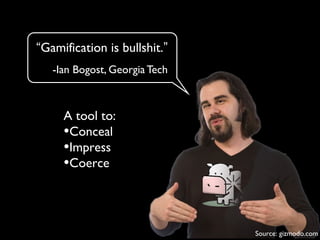 “Gamification is bullshit.”
-Ian Bogost, Georgia Tech
A tool to:
•Conceal
•Impress
•Coerce
Source: gizmodo.com
 