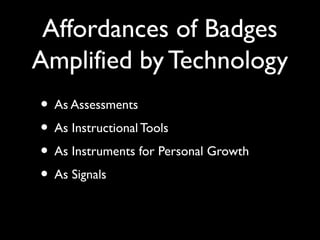 Affordances of Badges
Amplified by Technology
• As Assessments
• As Instructional Tools
• As Instruments for Personal Growth
• As Signals
 