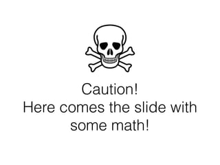 Caution!
Here comes the slide with
some math!
 