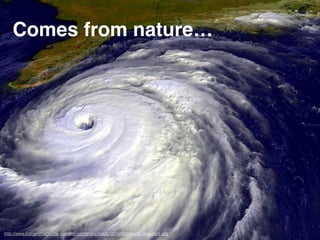 Comes from nature…
http://www.borgenmagazine.com/wp-content/uploads/2014/06/natural_disasters.jpg
 