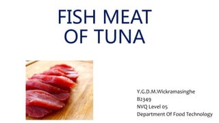 FISH MEAT
OF TUNA
Y.G.D.M.Wickramasinghe
B2349
NVQ Level 05
Department Of Food Technology
 