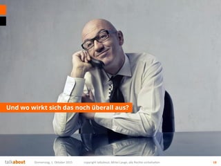 Und wo wirkt sich das noch überall aus?
Donnerstag, 1. Oktober 2015 copyright talkabout, Mirko Lange, alle Rechte vorbehalten 18
 