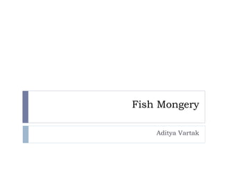 Fish Mongery
Aditya Vartak
 