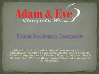 Adam & Eve is the most renowned pleasure toys store in
Chesapeake. We carry a huge collection of pleasure products
like stylish toys for men and women, lingerie, bondage, lubes &
oils, and more. We offer all your favorite toys and brands at the
lowest prices.
 
