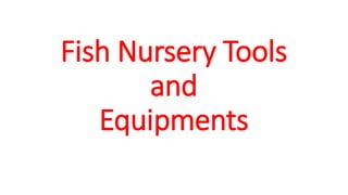 Fish Nursery Tools
and
Equipments
 