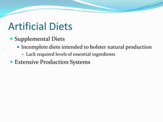 Artificial Diets
 Supplemental Diets
 Incomplete diets intended to bolster natural production
 Lack required levels of essential ingredients
 Extensive Production Systems
 