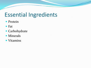 Essential Ingredients
 Protein
 Fat
 Carbohydrate
 Minerals
 Vitamins
 