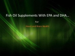 Fish Oil Supplements With EPA and DHA…
                    For
            Heart and Brain Health
 