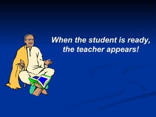 When the student is ready,  the teacher appears! 