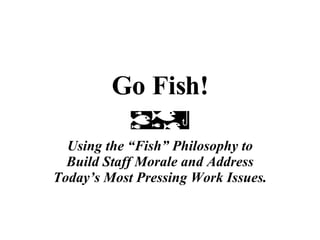 Go Fish! Using the “Fish” Philosophy to Build Staff Morale and Address Today’s Most Pressing Work Issues. 