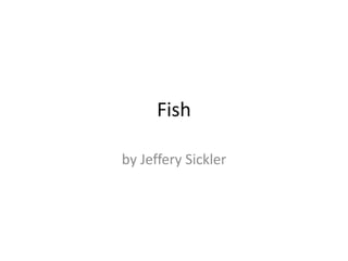 Fish
by Jeffery Sickler
 