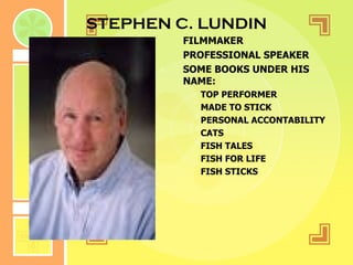 STEPHEN C. LUNDIN FILMMAKER PROFESSIONAL SPEAKER SOME BOOKS UNDER HIS NAME: TOP PERFORMER MADE TO STICK PERSONAL ACCONTABILITY CATS FISH TALES FISH FOR LIFE FISH STICKS 