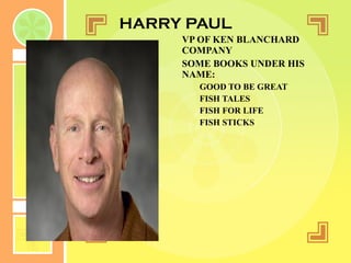 HARRY PAUL VP OF KEN BLANCHARD COMPANY SOME BOOKS UNDER HIS NAME: GOOD TO BE GREAT FISH TALES FISH FOR LIFE FISH STICKS 