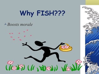 Why FISH??? Boosts morale 