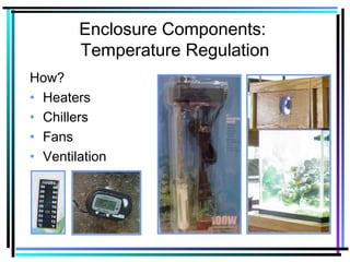 Enclosure Components:
Temperature Regulation
How?
• Heaters
• Chillers
• Fans
• Ventilation
 