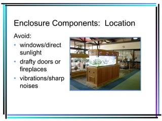Enclosure Components: Location
Avoid:
• windows/direct
sunlight
• drafty doors or
fireplaces
• vibrations/sharp
noises
 