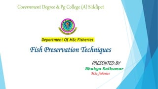 Fish Preservation Techniques
Government Degree & Pg College (A) Siddipet
Department Of MSc Fisheries
PRESENTED BY
Bhukya Saikumar
MSc fisheries
 