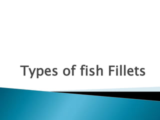 Types of fish Fillets
 