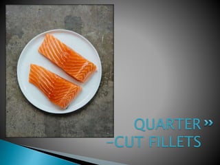 QUARTER
-CUT FILLETS
 