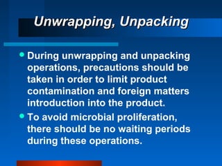 Unwrapping, UnpackingUnwrapping, Unpacking
During unwrapping and unpacking
operations, precautions should be
taken in order to limit product
contamination and foreign matters
introduction into the product.
To avoid microbial proliferation,
there should be no waiting periods
during these operations.
 