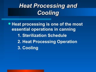 Heat Processing andHeat Processing and
CoolingCooling
Heat processing is one of the most
essential operations in canning
1. Sterilization Schedule
2. Heat Processing Operation
3. Cooling
 