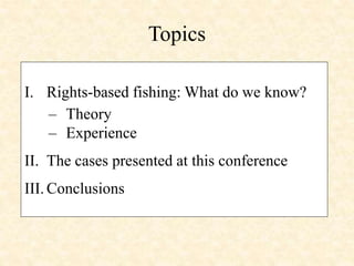Topics
I. Rights-based fishing: What do we know?
– Theory
– Experience
II. The cases presented at this conference
III. Con...