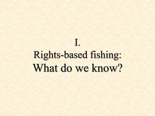 I.
Rights-based fishing:
What do we know?
 