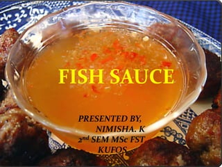 FISH SAUCE
PRESENTED BY,
NIMISHA. K
2nd SEM MSc FST
KUFOS
 