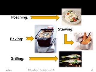 Poaching:
Baking:
Grilling:
Stewing:
3/18/2022 26
BAC 102 Culinary Foundation Level II (T)
 