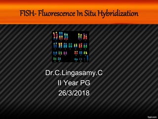 FISH- Fluorescence In Situ Hybridization
Dr.C.Lingasamy.C
II Year PG
26/3/2018
 