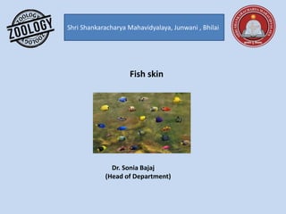 Shri Shankaracharya Mahavidyalaya, Junwani , Bhilai
Fish skin
Dr. Sonia Bajaj
(Head of Department)
