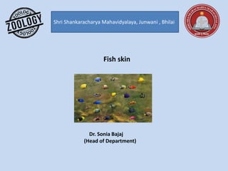Shri Shankaracharya Mahavidyalaya, Junwani , Bhilai
Fish skin
Dr. Sonia Bajaj
(Head of Department)
 