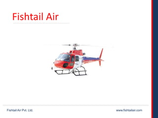FISHTAIL AIR PVT. LTD.
Fishtail Air Pvt. Ltd. www.fishtailair.com
Fishtail Air
 