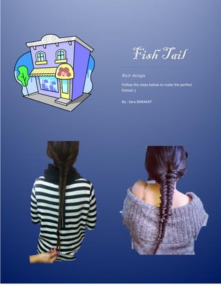 Fish Tail
Hair design
Follow the steps below to make the perfect
fishtail ;)
By : Sara BARAKAT

 