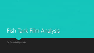 Fish Tank Film Analysis
By: Damilola Ogunnaike
 
