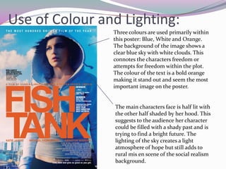 Use of Colour and Lighting:
                Three colours are used primarily within
                this poster: Blue, White and Orange.
                The background of the image shows a
                clear blue sky with white clouds. This
                connotes the characters freedom or
                attempts for freedom within the plot.
                The colour of the text is a bold orange
                making it stand out and seem the most
                important image on the poster.


                The main characters face is half lit with
                the other half shaded by her hood. This
                suggests to the audience her character
                could be filled with a shady past and is
                trying to find a bright future. The
                lighting of the sky creates a light
                atmosphere of hope but still adds to
                rural mis en scene of the social realism
                background.
 